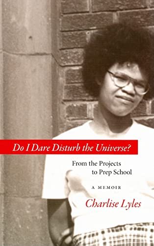 Read Do I Dare Disturb the Universe?: From the Projects to Prep School: A Memoir, written by Charlise Lyles Read Do I Dare Disturb the Universe?: From the Projects to Prep School: A Memoir, written by Charlise Lyles