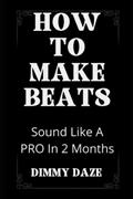 Read How To Make Beats: Sound Like A PRO In 2 Months (Beat Making Made Easy), written by Smookey Vibes; Dimmy Daze