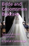 Read Bride and Groomsmen Bukkake: Tanya's Gift to the Groomsmen, written by Crystal Cummings