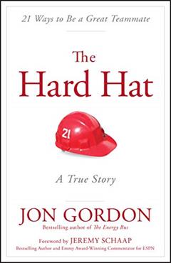 The Hard Hat: 21 Ways to Be a Great Teammate (Jon Gordon), written by Jon Gordon
