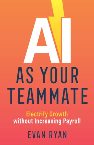 Read AI as Your Teammate: Electrify Growth without Increasing Payroll, written by Evan Ryan Read AI as Your Teammate: Electrify Growth without Increasing Payroll, written by Evan Ryan