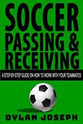 Read Soccer Passing & Receiving: A Step-by-Step Guide on How to Work with Your Teammates (Understand Soccer), written by Dylan Joseph