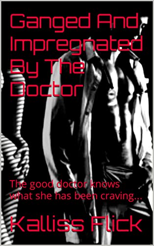 Read Ganged And Impregnated By The Doctor: The good doctor knows what she has been craving... (One Shot Of Spice), written by Kalliss Flick