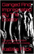 Read Ganged And Impregnated By The Doctor: The good doctor knows what she has been craving... (One Shot Of Spice), written by Kalliss Flick
