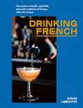 Read Drinking French: The Iconic Cocktails, Apéritifs, and Café Traditions of France, with 160 Recipes, written by David Lebovitz