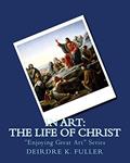Read In Art: The Life of Christ (Enjoying Great Art), written by Deirdre K. Fuller