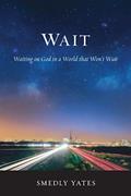 Read Wait: Waiting on God in a World that Won't Wait, written by Smedly Yates
