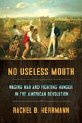 Read No Useless Mouth: Waging War and Fighting Hunger in the American Revolution, written by Rachel B. Herrmann