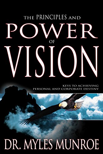 Read The Principles and Power of Vision: Keys to Achieving Personal and Corporate Destiny, written by Myles Munroe