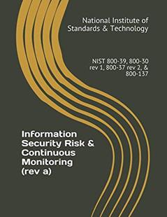 Information Security Risk & Continuous Monitoring (rev a): NIST 800-39, 800-30 rev 1, 800-37 rev 2, & 800-137, written by National Institute of Standards & Technology
