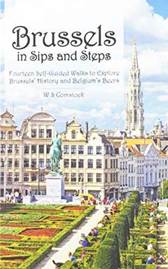 Brussels in Sips and Steps: Fourteen Self-Guided Walks to Explore Brussels' History and Belgium's Beers, written by W S Comstock