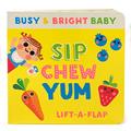 Read Sip, Chew, Yum: Chunky Lift-a-Flap Board Book (Busy & Bright Baby), written by Scarlett Wing; Cottage Door Press Read Sip, Chew, Yum: Chunky Lift-a-Flap Board Book (Busy & Bright Baby), written by Scarlett Wing; Cottage Door Press