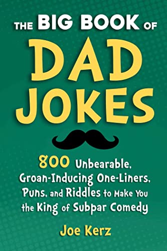 Read The Big Book of Dad Jokes: 800 Unbearable, Groan-Inducing One-Liners, Puns, and Riddles to Make You the King of Subpar Comedy, written by Joe Kerz Read The Big Book of Dad Jokes: 800 Unbearable, Groan-Inducing One-Liners, Puns, and Riddles to Make You the King of Subpar Comedy, written by Joe Kerz
