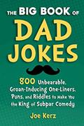 Read The Big Book of Dad Jokes: 800 Unbearable, Groan-Inducing One-Liners, Puns, and Riddles to Make You the King of Subpar Comedy, written by Joe Kerz