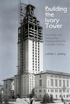 Building the Ivory Tower: Universities and Metropolitan Development in the Twentieth Century (Politics and Culture in Modern America), written by LaDale C. Winling