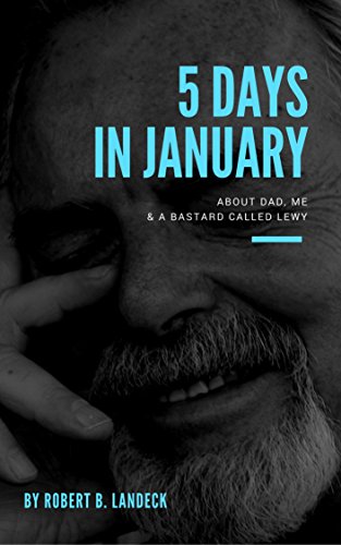 Read 5 Days in January: About dad, me & a bastard called Lewy, written by Robert B. Landeck Read 5 Days in January: About dad, me & a bastard called Lewy, written by Robert B. Landeck