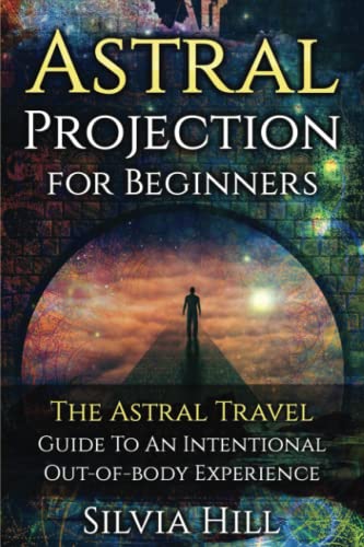 Read Astral Projection for Beginners: The Astral Travel Guide to an Intentional Out-of-Body Experience (Psychic Awakening), written by Silvia Hill