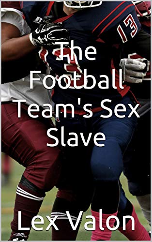 Read The Football Team's Sex Slave, written by Lex Valon Read The Football Team's Sex Slave, written by Lex Valon