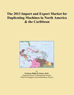 The 2013 Import and Export Market for Duplicating Machines in North America & the Caribbean, written by Icon Group International
