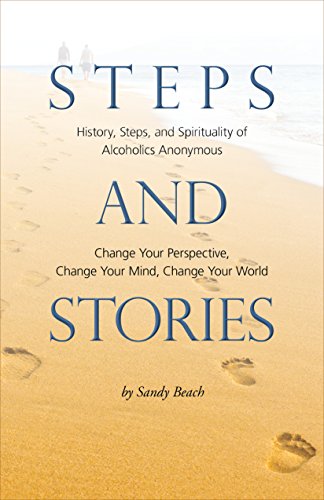 Read Steps and Stories: History, Steps, and Spirituality of Alcoholics Anonymous Change Your Perspective, Change Your Mind, Change Your World, written by Sandy Beach Read Steps and Stories: History, Steps, and Spirituality of Alcoholics Anonymous Change Your Perspective, Change Your Mind, Change Your World, written by Sandy Beach