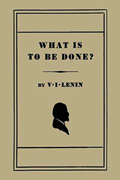 What Is to Be Done? [Burning Questions of Our Movement], written by V. I. Lenin