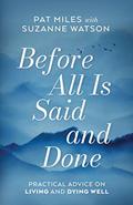 Read Before All Is Said and Done: Practical Advice on Living and Dying Well, written by Pat Miles; Suzanne Watson