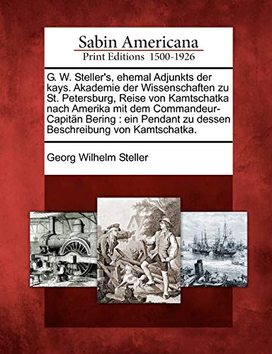 Read G. W. Steller's, Ehemal Adjunkts Der Kays. Akademie Der Wissenschaften Zu St. Petersburg, Reise Von Kamtschatka Nach Amerika Mit Dem ... Von Kamtschatka. (English and German Edition), written by Georg Wilhelm Steller Read G. W. Steller's, Ehemal Adjunkts Der Kays. Akademie Der Wissenschaften Zu St. Petersburg, Reise Von Kamtschatka Nach Amerika Mit Dem ... Von Kamtschatka. (English and German Edition), written by Georg Wilhelm Steller
