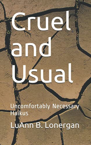 Read Cruel and Usual: Uncomfortably Necessary Haikus, written by LuAnn  B. Lonergan