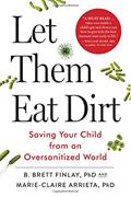 Read Let Them Eat Dirt: Saving Your Child from an Oversanitized World, written by Dr. B. Brett Finlay OC  PhD; Dr. Marie-Claire Arrieta PhD
