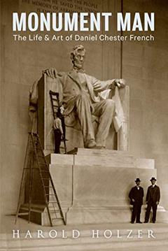 Monument Man: The Life and Art of Daniel Chester French, written by Harold Holzer