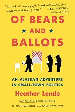 Of Bears and Ballots: An Alaskan Adventure in Small-Town Politics, written by Heather Lende