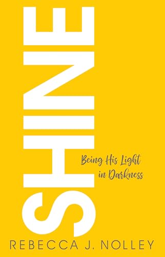 Read Shine: Being His Light in Darkness, written by Rebecca J. Nolley