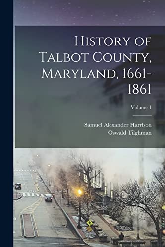 Read History of Talbot County, Maryland, 1661-1861; Volume 1, written by Oswald Tilghman; Samuel Alexander Harrison Read History of Talbot County, Maryland, 1661-1861; Volume 1, written by Oswald Tilghman; Samuel Alexander Harrison