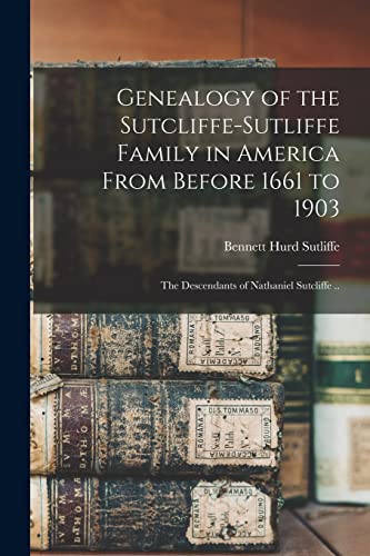 Read Genealogy of the Sutcliffe-Sutliffe Family in America From Before 1661 to 1903; the Descendants of Nathaniel Sutcliffe .., written by Bennett Hurd 1835- Sutliffe
