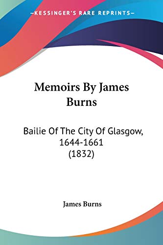 Read Memoirs By James Burns: Bailie Of The City Of Glasgow, 1644-1661 (1832), written by James Burns