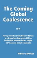 Read The Coming Global Coalescence: How powerful evolutionary forces are transforming seven billion individual humans into a single harmonious social organism, written by Walter Szykitka