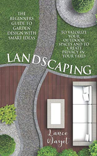 Read Landscaping: The Beginners Guide to Garden Design with Smart Ideas to Valorize your Outdoor Spaces and to Create Privacy in your Yard, written by Lance Wayet