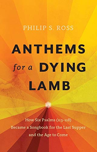 Read Anthems for a Dying Lamb: How Six Psalms (113-118) Became a Songbook for the Last Supper and the Age to Come, written by Philip S. Ross Read Anthems for a Dying Lamb: How Six Psalms (113-118) Became a Songbook for the Last Supper and the Age to Come, written by Philip S. Ross