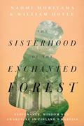 Read The Sisterhood of the Enchanted Forest: Sustenance, Wisdom, and Awakening in Finland's Karelia, written by Naomi Moriyama; William Doyle