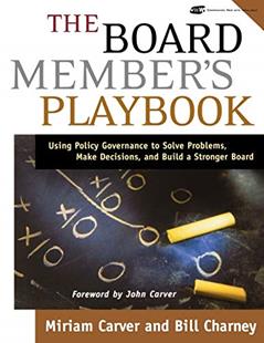 The Board Member's Playbook: Using Policy Governance to Solve Problems, Make Decisions, and Build a Stronger Board, written by Miriam Carver; Bill Charney