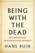 Read Being with the Dead: Burial, Ancestral Politics, and the Roots of Historical Consciousness (Cultural Memory in the Present), written by Hans Ruin