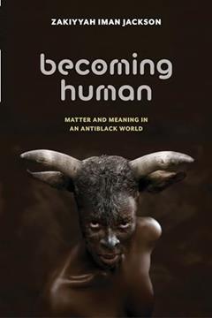 Becoming Human: Matter and Meaning in an Antiblack World (Sexual Cultures, 53), written by Zakiyyah Iman Jackson