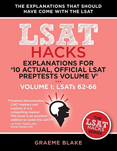Read Explanations for '10 Actual, Official LSAT PrepTests Volume V': LSATs 62-71 - Volume I: LSATs 62-66 (LSAT Hacks), written by Graeme Blake Read Explanations for '10 Actual, Official LSAT PrepTests Volume V': LSATs 62-71 - Volume I: LSATs 62-66 (LSAT Hacks), written by Graeme Blake