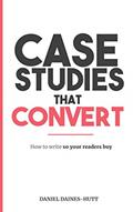 Read Case Studies That Convert: How To Write, So Your Readers Buy..., written by Daniel Daines-Hutt