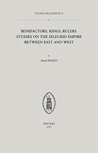 Read Benefactors of the Greeks, Kings of the Macedonians, and Rulers over as Many Barbarians as Possible?: Studies on the Seleukid Empire between East and West (Studia Hellenistica), written by D Engels