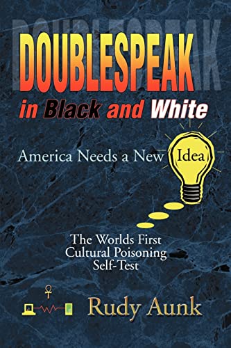 Read DoubleSpeak in Black and White: America Needs a New Idea, The Worlds First Cultural Poisoning Self-Test., written by Rudy Aunk Read DoubleSpeak in Black and White: America Needs a New Idea, The Worlds First Cultural Poisoning Self-Test., written by Rudy Aunk