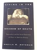 Read Living In The Shadow Of Death: Tuberculosis And The Social Experience Of Illness In America, written by Sheila M. Rothman