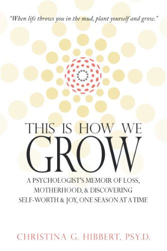 Read This Is How We Grow: A Psychologist's Memoir of Loss, Motherhood & Discovering Self-Worth & Joy, One Season at a Time, written by Christina Hibbert