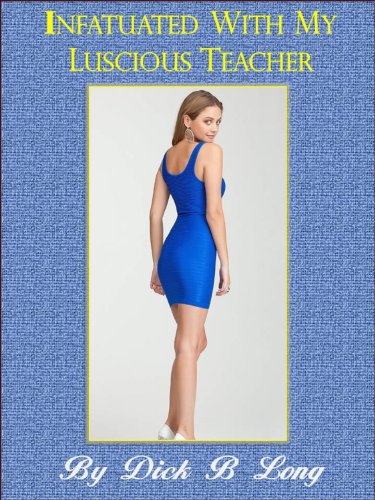 Read Infatuated With My Luscious Teacher, written by Dick B Long