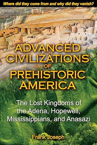 Read Advanced Civilizations of Prehistoric America: The Lost Kingdoms of the Adena, Hopewell, Mississippians, and Anasazi, written by Frank Joseph